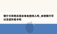 银行卡异地冻结会来本地找人吗_本地银行可以冻结外地卡吗