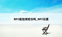 NFC能检测定位吗_NFC位置