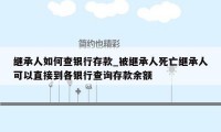 继承人如何查银行存款_被继承人死亡继承人可以直接到各银行查询存款余额