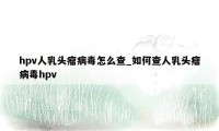 hpv人乳头瘤病毒怎么查_如何查人乳头瘤病毒hpv