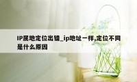 IP属地定位出错_ip地址一样,定位不同是什么原因