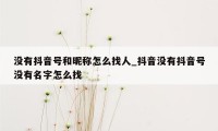 没有抖音号和昵称怎么找人_抖音没有抖音号没有名字怎么找