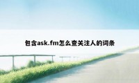 包含ask.fm怎么查关注人的词条