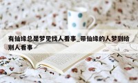 有仙缘总是梦见找人看事_带仙缘的人梦到给别人看事