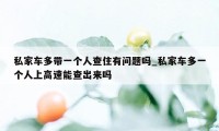 私家车多带一个人查住有问题吗_私家车多一个人上高速能查出来吗