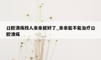 口腔溃疡找人亲亲就好了_亲亲能不能治疗口腔溃疡