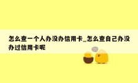 怎么查一个人办没办信用卡_怎么查自己办没办过信用卡呢