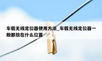 车载无线定位器使用方法_车载无线定位器一般都放在什么位置