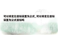 可以将定位目标设置为公式_可以将定位目标设置为公式目标吗