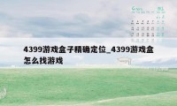 4399游戏盒子精确定位_4399游戏盒怎么找游戏