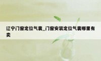 辽宁门窗定位气囊_门窗安装定位气囊哪里有卖