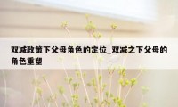 双减政策下父母角色的定位_双减之下父母的角色重塑