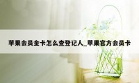 苹果会员金卡怎么查登记人_苹果官方会员卡