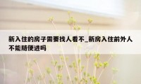 新入住的房子需要找人看不_新房入住前外人不能随便进吗