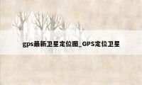 gps最新卫星定位图_GPS定位卫星