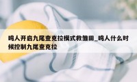 鸣人开启九尾查克拉模式救雏田_鸣人什么时候控制九尾查克拉