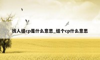 找人组cp是什么意思_组个cp什么意思