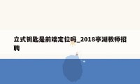 立式钥匙是前端定位吗_2018亭湖教师招聘