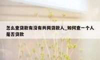 怎么查贷款有没有共同贷款人_如何查一个人是否贷款