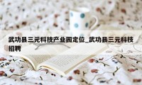 武功县三元科技产业园定位_武功县三元科技招聘