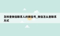 怎样查微信联系人的微信号_微信怎么查联系方式