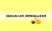 B站怎么找人合作_如何找b站up主合作