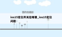 ios15定位开关在哪里_ios15定位问题