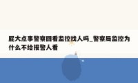 屁大点事警察回看监控找人吗_警察局监控为什么不给报警人看