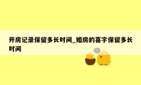 开房记录保留多长时间_婚房的喜字保留多长时间