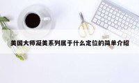 美国大师凝美系列属于什么定位的简单介绍