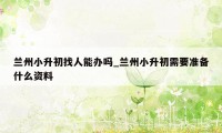 兰州小升初找人能办吗_兰州小升初需要准备什么资料