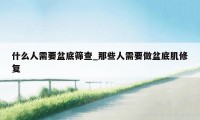 什么人需要盆底筛查_那些人需要做盆底肌修复