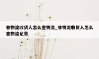 非物流收货人怎么查物流_非物流收货人怎么查物流记录