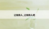 辽阳找人_辽阳找人吧