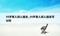 55岁男人找人提亲_55岁男人找人提亲可以吗