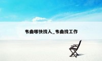 韦曲哪快找人_韦曲找工作