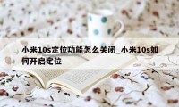 小米10s定位功能怎么关闭_小米10s如何开启定位