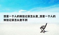 想查一个人的微信记录怎么查_想查一个人的微信记录怎么查不到