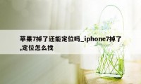 苹果7掉了还能定位吗_iphone7掉了,定位怎么找