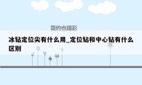 冰钻定位尖有什么用_定位钻和中心钻有什么区别