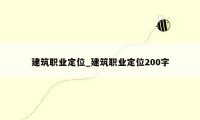 建筑职业定位_建筑职业定位200字