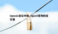 iqooz1定位中端_iqoo5系列的定位是