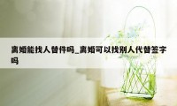 离婚能找人替件吗_离婚可以找别人代替签字吗