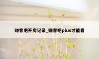 赚客吧开房记录_赚客吧plus才能看