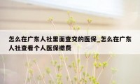 怎么在广东人社里面查交的医保_怎么在广东人社查看个人医保缴费