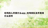 吃鸡找人开黑什么app_吃鸡找队友开黑用什么软件