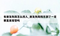 有朋友失踪怎么找人_朋友失踪找不到了一定要直属报警吗