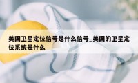 美国卫星定位信号是什么信号_美国的卫星定位系统是什么