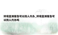 环境监测报告可以找人代办_环境监测报告可以找人代办吗