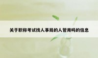 关于职称考试找人事局的人管用吗的信息